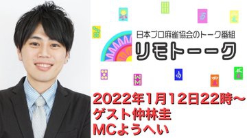 【日本プロ麻雀協会　YouTubeチャンネル】「リモトーーク」MC　ようへいさん
2022/1/12(水)22時〜　ゲスト：仲林圭プロ