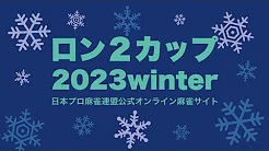 【日本プロ麻雀連盟チャンネル】　(配信)ロン２カップ2023winter【無料放送】
2023/1/15(日) 13:00開始　予定　