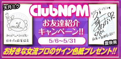 【日本プロ麻雀協会】『ClubNPM』来年3月までの新規会員を募集中！
【ClubNPMお友達紹介キャンペーン】《キャンペーン期間》2019年5月6日(月)～5月31日(金)
