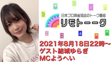【日本プロ麻雀協会　YouTubeチャンネル】「リモトーーク」MC　ようへい
2020/8/18(水)22時〜　ゲスト：結城ゆらぎプロ