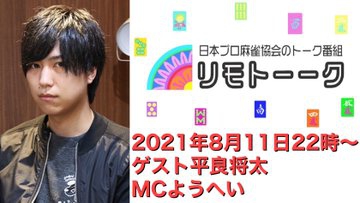 【日本プロ麻雀協会　YouTubeチャンネル】「リモトーーク」MC　ようへい
2020/8/11(水)22時〜　ゲスト：平良将太プロ