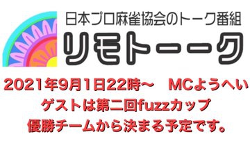 【日本プロ麻雀協会　YouTubeチャンネル】「リモトーーク」MC　ようへい
2020/9/1(水)22時〜　ゲスト：fuzzカップ優勝チームから