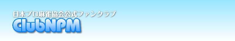 【日本プロ麻雀協会】ClubNPM更新手続きのお知らせ
​​​​​​​3月1日より2018年度のClubNPM継続更新手続きが開始！