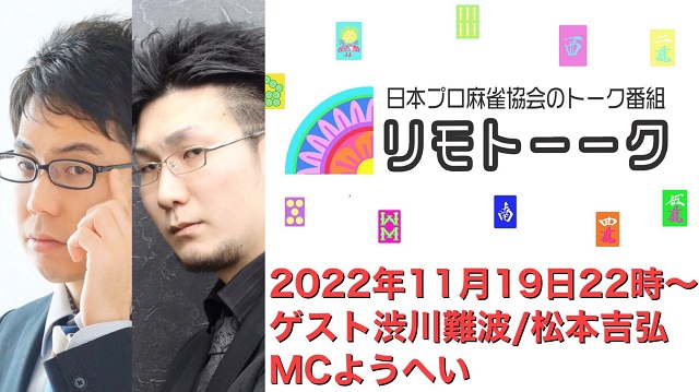 【日本プロ麻雀協会　YouTubeチャンネル「リモトーーク」MC　ようへいさん
2022/11/19(土)22:00～　ゲスト：渋川難波プロ・松本吉弘プロ