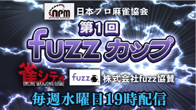 【日本プロ麻雀協会　YouTubeチャンネル】第１回fuzzカップ
毎週水曜日19時配信！
