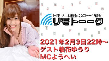 【日本プロ麻雀協会　YouTubeチャンネル】「リモトーーク」MC　ようへい
2020/2/3(水)22時〜　ゲスト：柚花ゆうりプロ