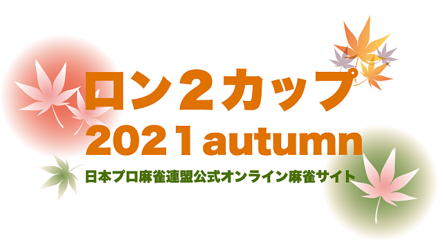 【日本プロ麻雀連盟チャンネル】(配信)　ロン２カップ2021autumn【無料放送】
2021/10/23(土) 13:00開始　予定