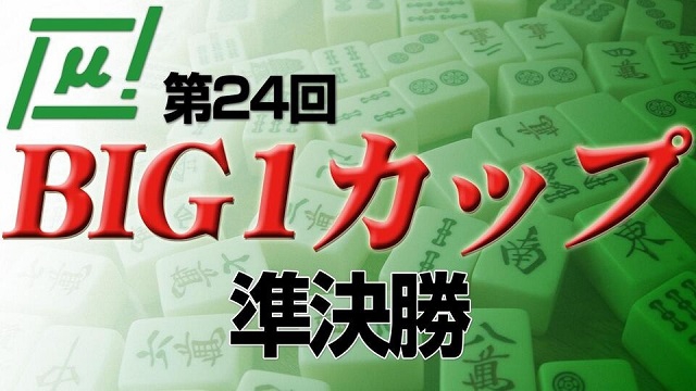 【麻将連合】(配信)　第24回BIG1カップ 準決勝　
2021/03/13(土) 15:00開始　予定　