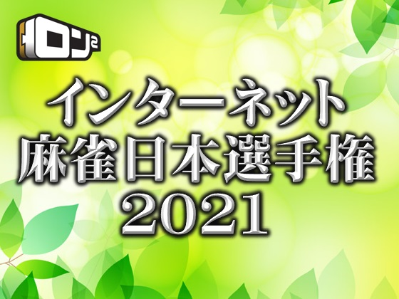 [ロン2]【インターネット麻雀日本選手権2021開幕！】
①2月8日(月)～2月14日(日)