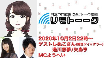 【日本プロ麻雀協会　YouTubeチャンネル】「リモトーーク」MC　ようへい
2020/10/2(金)22時～　逢川恵夢&矢島亨&特別ゲストしぬこさん