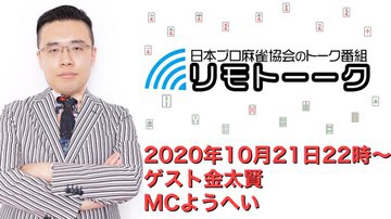 【日本プロ麻雀協会　YouTubeチャンネル】「リモトーーク」MC　ようへい
2020/10/21(水)　金太賢プロ