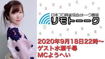 【日本プロ麻雀協会　YouTubeチャンネル】「リモトーーク」MC　ようへい
2020/9/18(金)22時～　ゲスト：水瀬千尋プロ