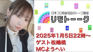 【日本プロ麻雀協会　YouTubeチャンネル】「リモトーーク」ゲスト松嶋桃（2025年1月5日）
 2025/01/05(日)22:00 に公開予定