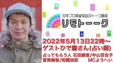【日本プロ麻雀協会　YouTubeチャンネル】「リモトーーク」MC　ようへいさん
2022/5/13(金)22時〜　ゲスト：ひで麿さん