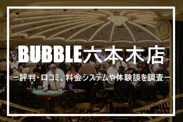 【ポーカー】BUBBLE六本木店とは？評判・口コミ、料金システムや体験談を徹底調査