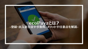 ecoPayz(エコペイズ)とは？登録・出入金方法や手数料、メリットや注意点を解説