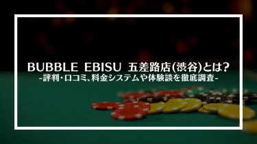 【ポーカー】BUBBLE EBISU 五差路店(渋谷)とは？評判・口コミ、料金システムや体験談を徹底調査