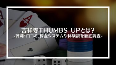 【ポーカー】吉祥寺THUMBS UPとは？評判・口コミ、料金システムや体験談を徹底調査